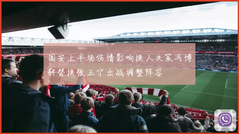 国安上半场伤情影响换人决策冯博轩替换张玉宁出战调整阵容