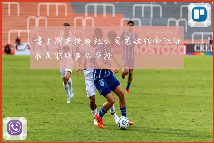 博古斯更换经纪公司意欲转会欧洲和美职联多队争抢