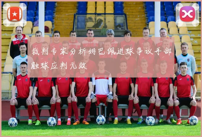 裁判专家分析姆巴佩进球争议手部触球应判无效