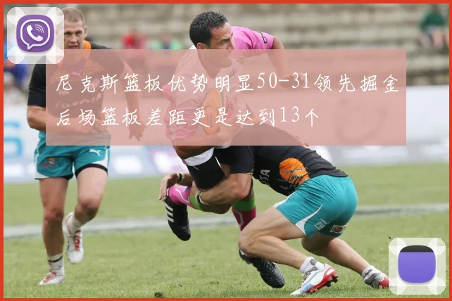 尼克斯篮板优势明显50-31领先掘金后场篮板差距更是达到13个