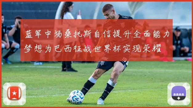 蓝军中场桑托斯自信提升全面能力梦想为巴西征战世界杯实现荣耀