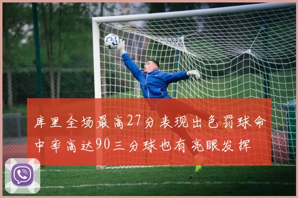 库里全场最高27分表现出色罚球命中率高达90三分球也有亮眼发挥
