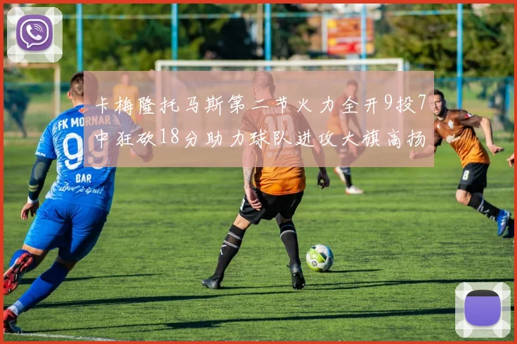 卡梅隆托马斯第二节火力全开9投7中狂砍18分助力球队进攻大旗高扬