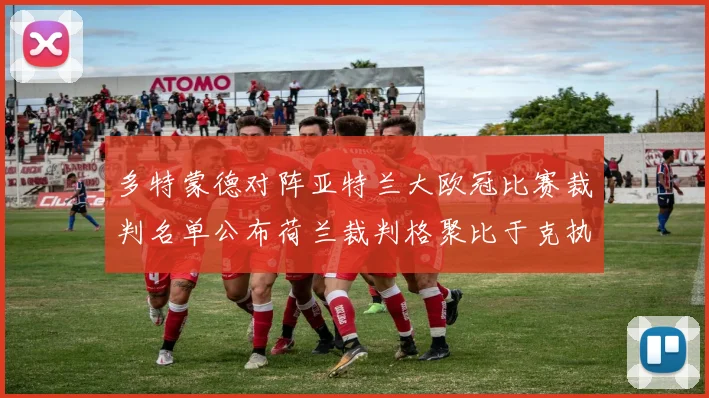 多特蒙德对阵亚特兰大欧冠比赛裁判名单公布荷兰裁判格聚比于克执法