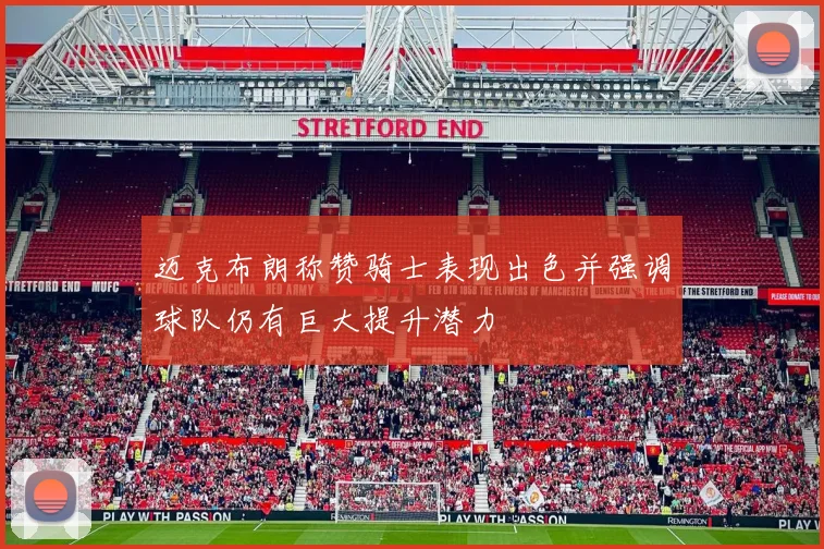迈克布朗称赞骑士表现出色并强调球队仍有巨大提升潜力