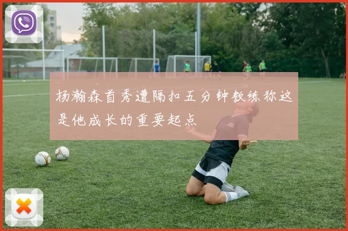 杨瀚森首秀遭隔扣五分钟教练称这是他成长的重要起点