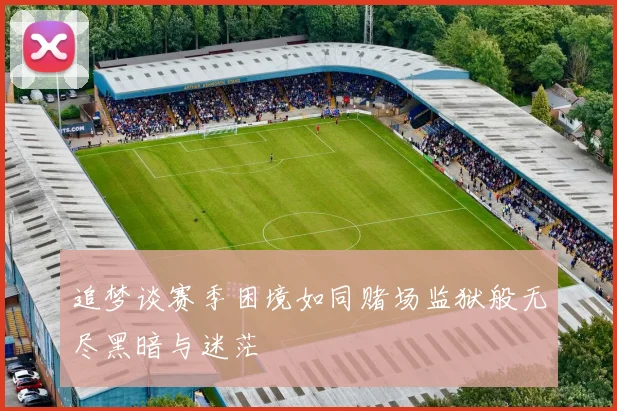 追梦谈赛季困境如同赌场监狱般无尽黑暗与迷茫