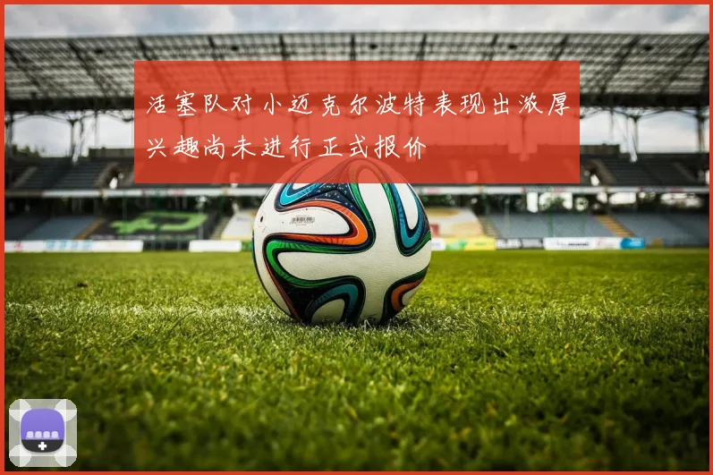 活塞队对小迈克尔波特表现出浓厚兴趣尚未进行正式报价