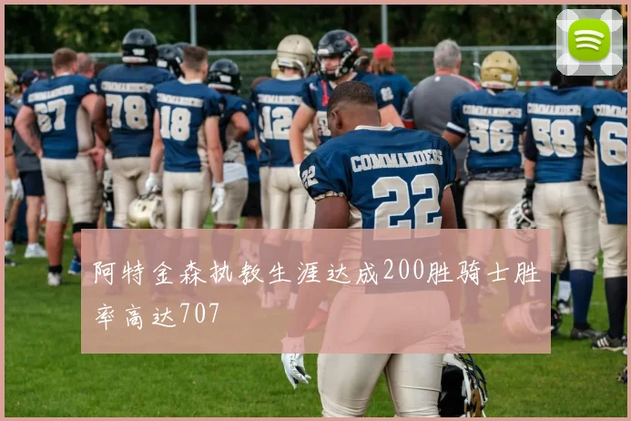 阿特金森执教生涯达成200胜骑士胜率高达707
