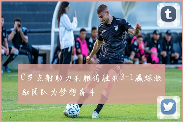 C罗点射助力利雅得胜利3-1赢球激励团队为梦想奋斗