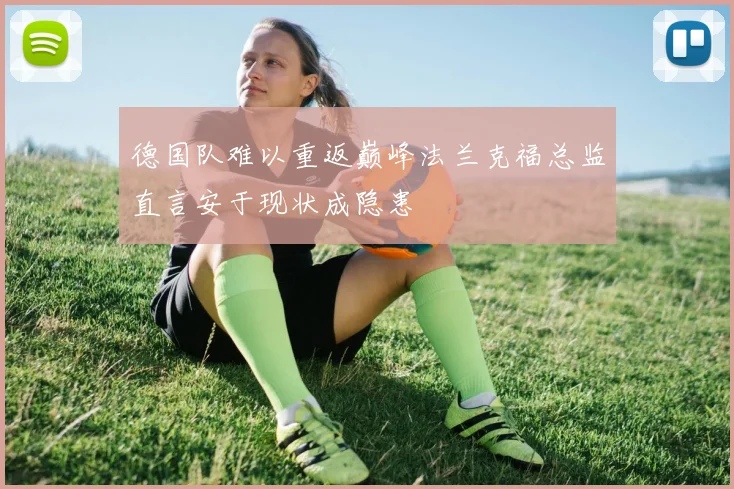 德国队难以重返巅峰法兰克福总监直言安于现状成隐患