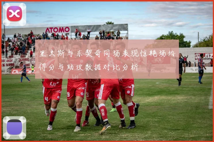 里夫斯与东契奇同场表现惊艳场均得分与助攻数据对比分析