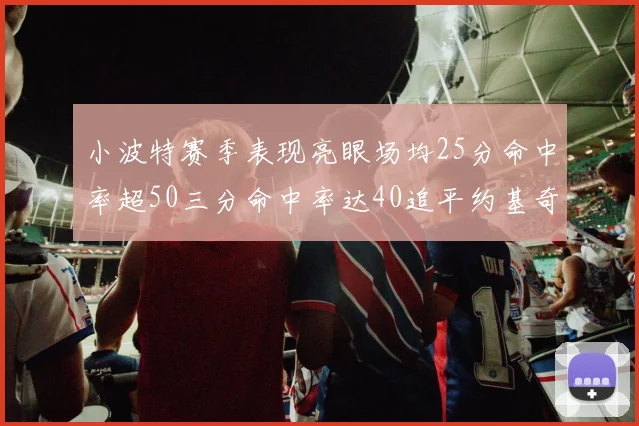 小波特赛季表现亮眼场均25分命中率超50三分命中率达40追平约基奇成耀眼新星