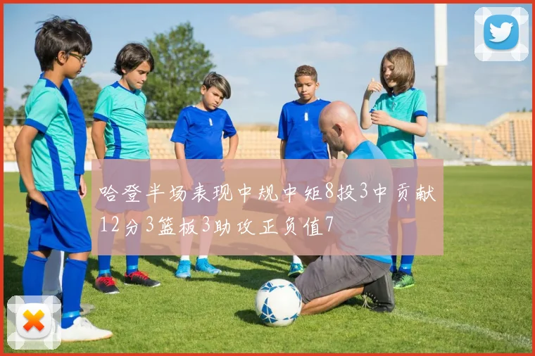 哈登半场表现中规中矩8投3中贡献12分3篮板3助攻正负值7