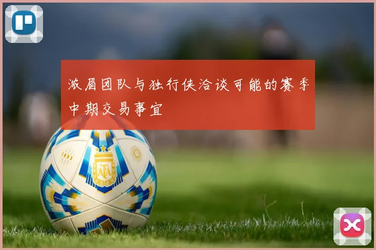 浓眉团队与独行侠洽谈可能的赛季中期交易事宜