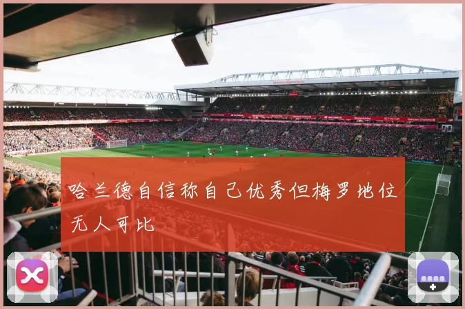 哈兰德自信称自己优秀但梅罗地位无人可比