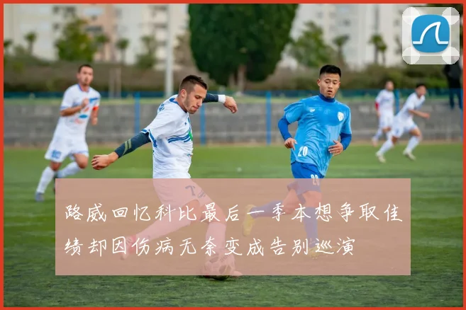 路威回忆科比最后一季本想争取佳绩却因伤病无奈变成告别巡演