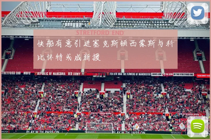 快船有意引进塞克斯顿西蒙斯与科比怀特或成新援