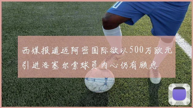 西媒报道迈阿密国际欲以500万欧元引进洛塞尔索球员内心仍有顾虑