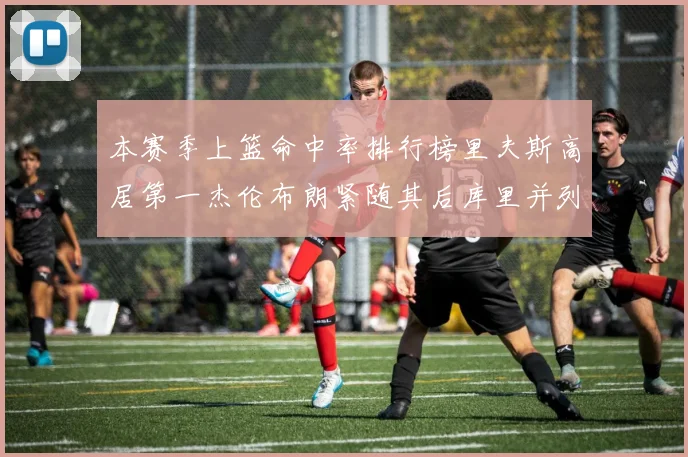 本赛季上篮命中率排行榜里夫斯高居第一杰伦布朗紧随其后库里并列第六