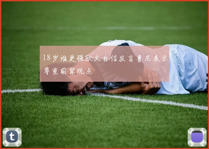 18岁谁更强欧文自信发言鲁尼表示尊重前辈观点