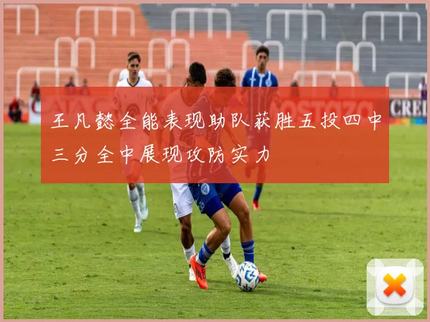 王凡懿全能表现助队获胜五投四中三分全中展现攻防实力