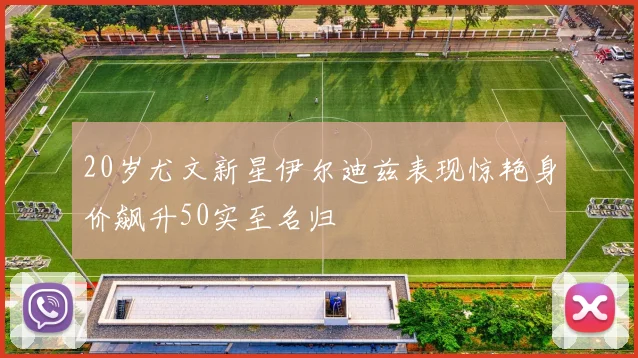 20岁尤文新星伊尔迪兹表现惊艳身价飙升50实至名归