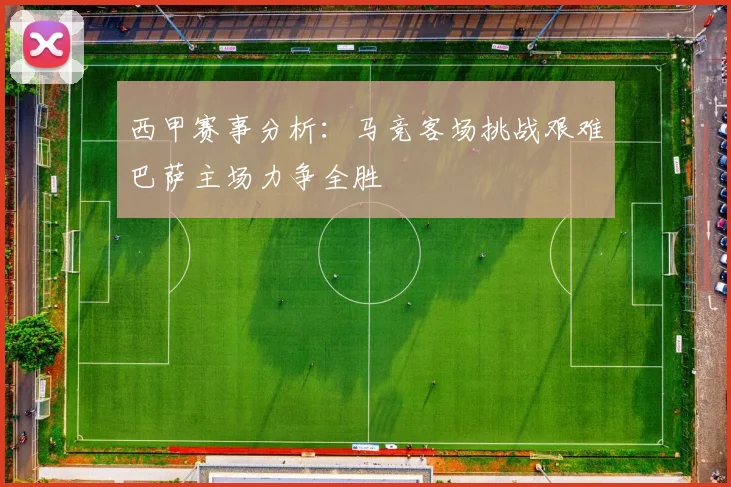 西甲赛事分析：马竞客场挑战艰难巴萨主场力争全胜