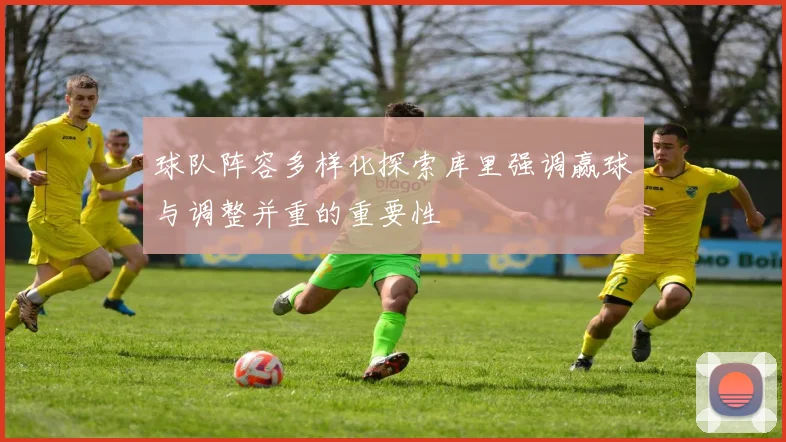 球队阵容多样化探索库里强调赢球与调整并重的重要性