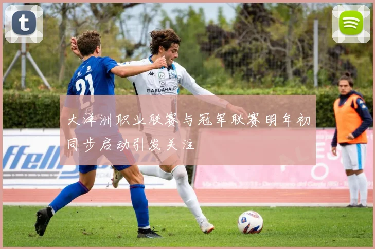 大洋洲职业联赛与冠军联赛明年初同步启动引发关注