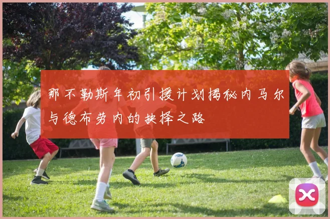 那不勒斯年初引援计划揭秘内马尔与德布劳内的抉择之路